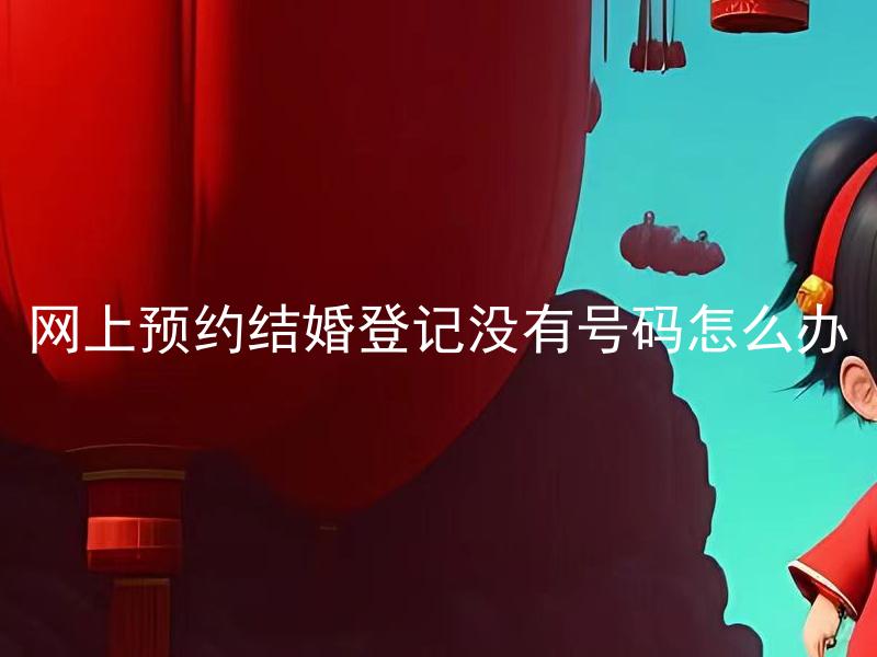 网上预约结婚登记没有号码怎么办