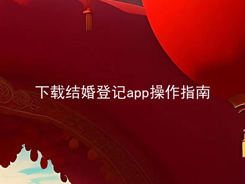 下载结婚登记app操作指南