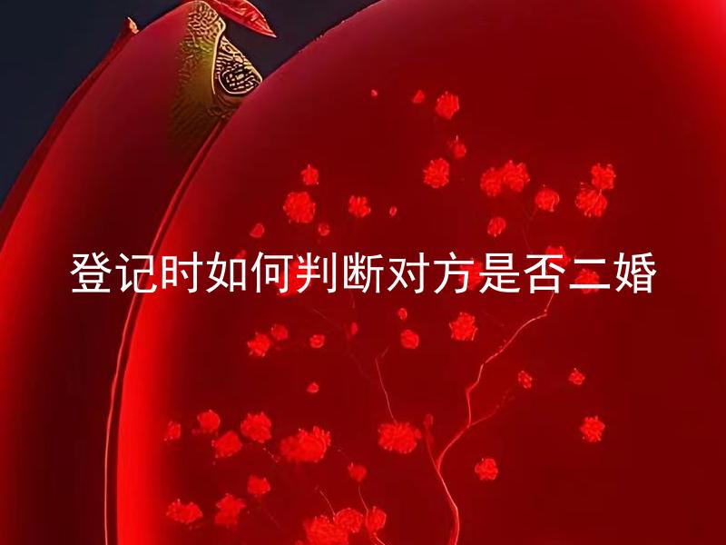 登记时如何判断对方是否二婚