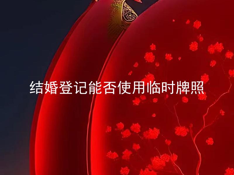 结婚登记能否使用临时牌照