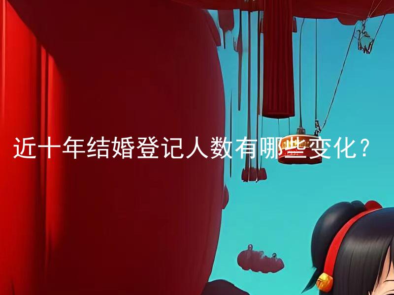 近十年结婚登记人数有哪些变化？