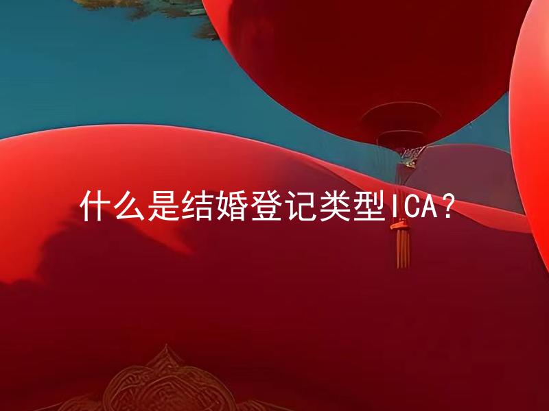 什么是结婚登记类型ICA？