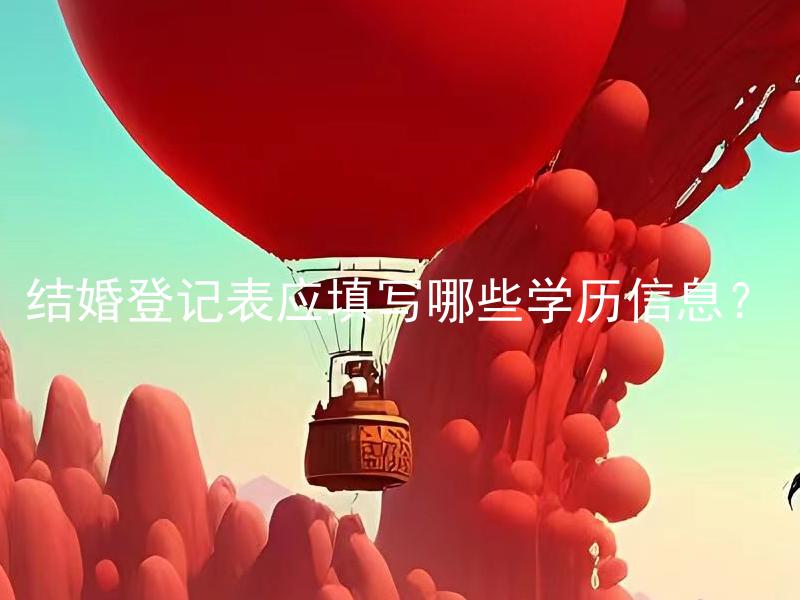 结婚登记表应填写哪些学历信息？