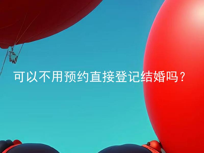 可以不用预约直接登记结婚吗？ 在没有预约的情况下，如何快速登记结婚？