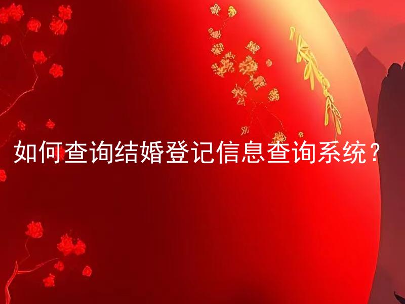 如何查询结婚登记信息查询系统？ 如何确认婚姻登记是否完成？