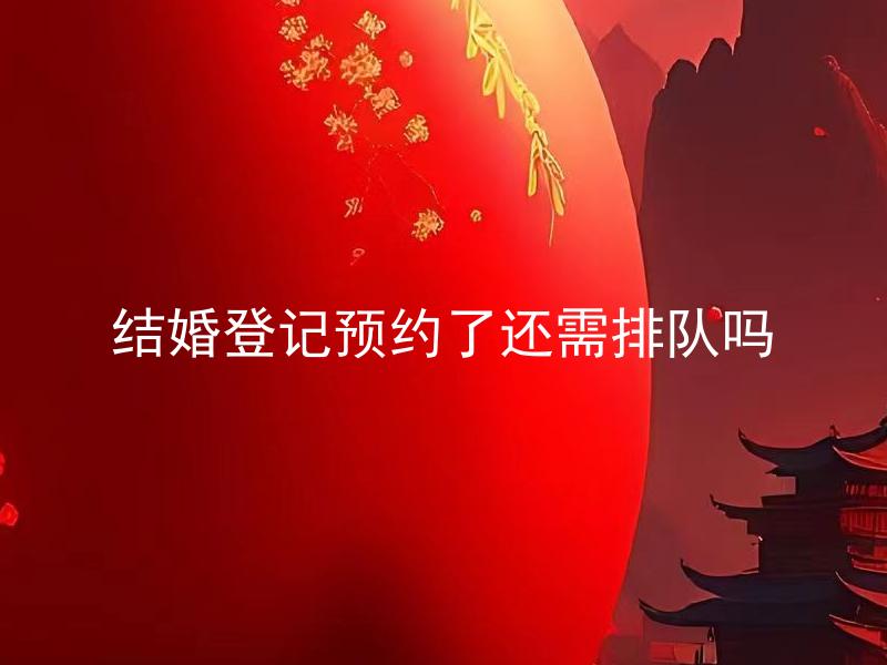 结婚登记预约了还需排队吗