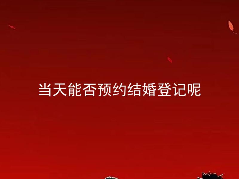 当天能否预约结婚登记呢