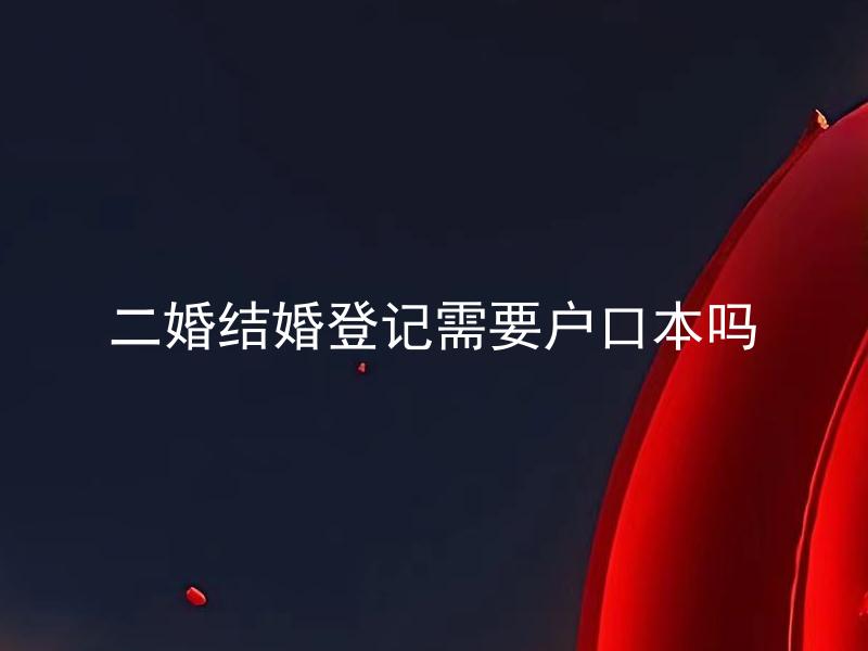 二婚结婚登记需要户口本吗