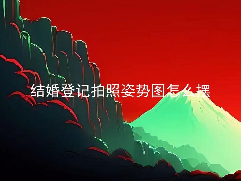 结婚登记拍照姿势图怎么摆