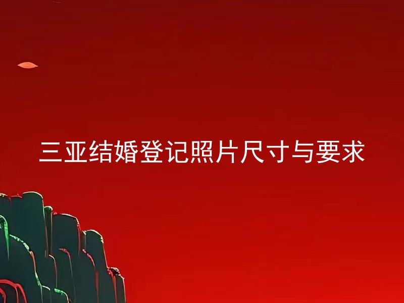 三亚结婚登记照片尺寸与要求