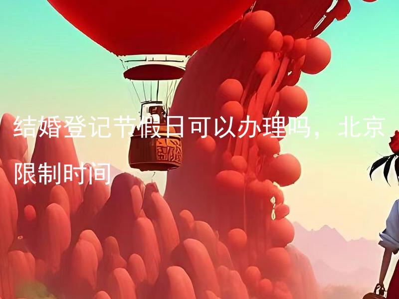 结婚登记节假日可以办理吗，北京限制时间