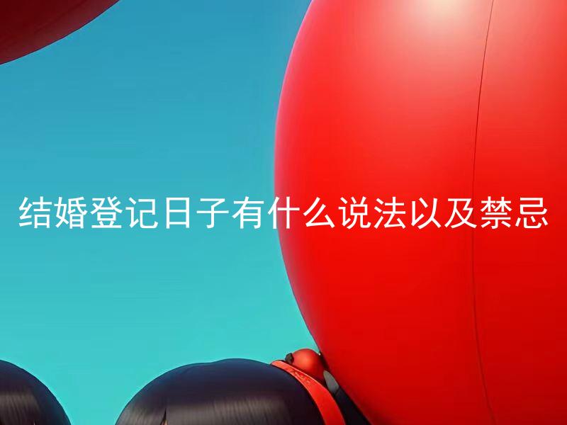 结婚登记日子有什么说法以及禁忌 结婚登记日子如何选择？有哪些需要注意的禁忌？