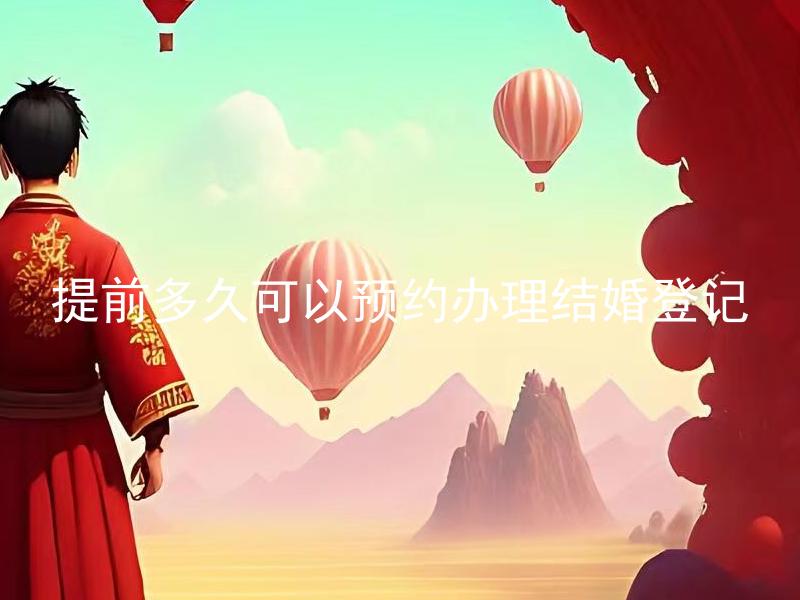 提前多久可以预约办理结婚登记 提前多久预约结婚登记能保证婚期顺利？