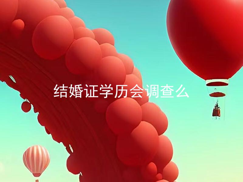 结婚证学历会调查么 结婚证上的学历信息是必填项吗？