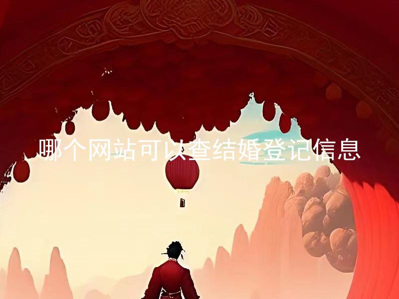 哪个网站可以查结婚登记信息 如何查询结婚登记信息，有哪些途径？
