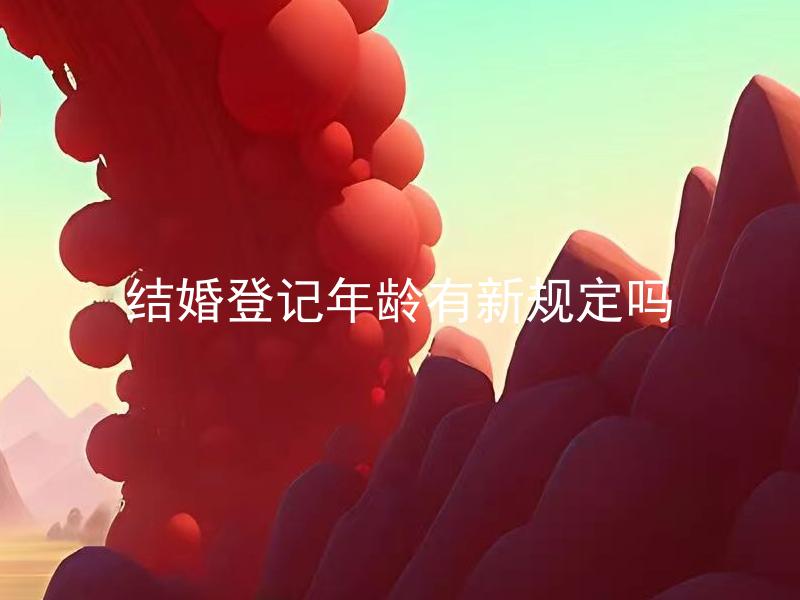 结婚登记年龄有新规定吗 结婚登记新规定对未成年人有影响吗？
