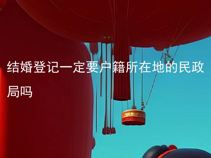 结婚登记一定要户籍所在地的民政局吗 如果结婚登记不在户籍所在地的民政局办理，会有什么问题吗？