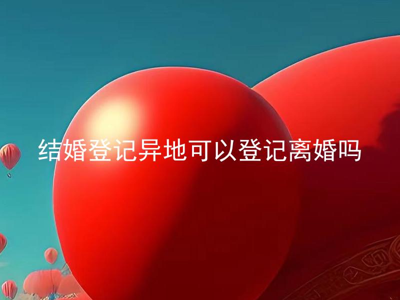 结婚登记异地可以登记离婚吗 结婚登记异地是否影响离婚手续？