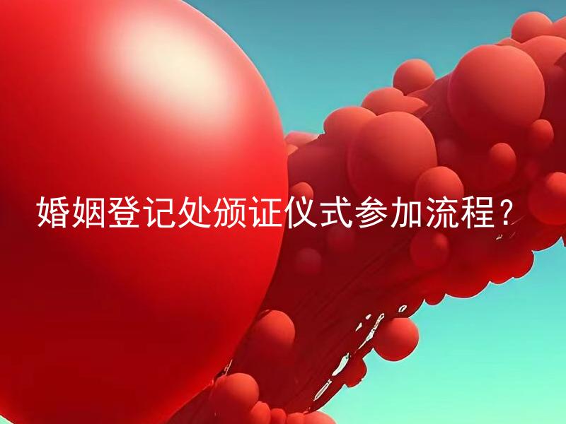婚姻登记处颁证仪式参加流程？ 婚礼现场如何进行证书颁发仪式？