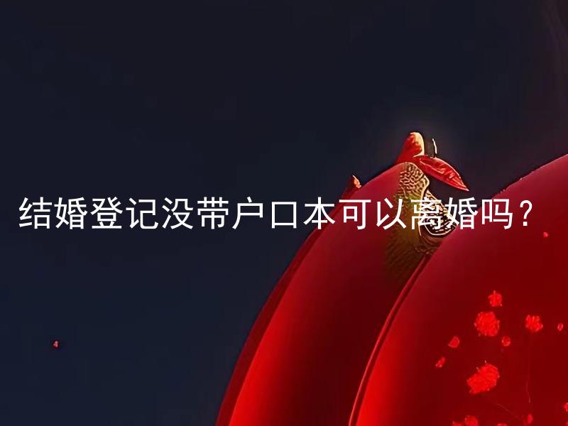 结婚登记没带户口本可以离婚吗？ 如果结婚时未带户口本，是否可以完成结婚登记？