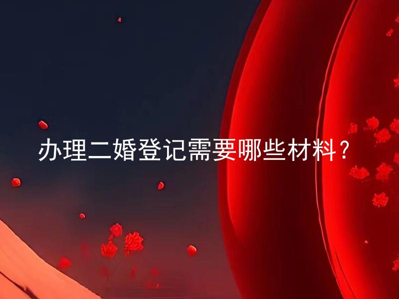 办理二婚登记需要哪些材料？ 办理二婚登记是否和第一次婚姻登记有差异？