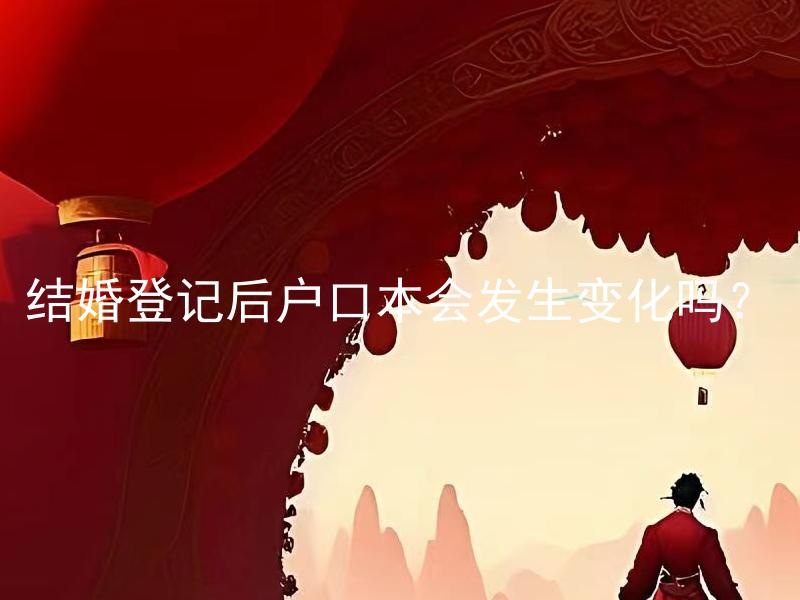 结婚登记后户口本会发生变化吗？ 结婚后需要到哪些机关去登记？