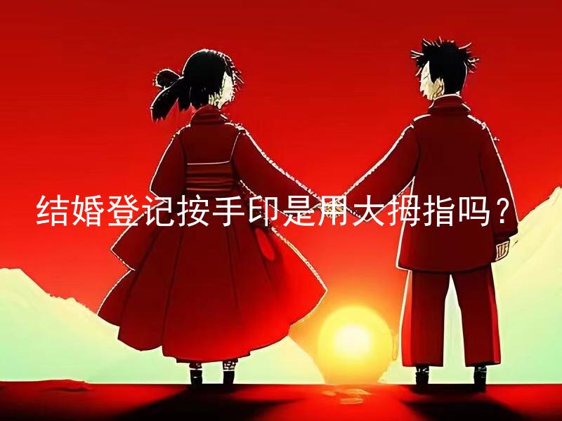 结婚登记按手印是用大拇指吗？ 结婚登记使用手印是可以替代传统的签名形式吗？