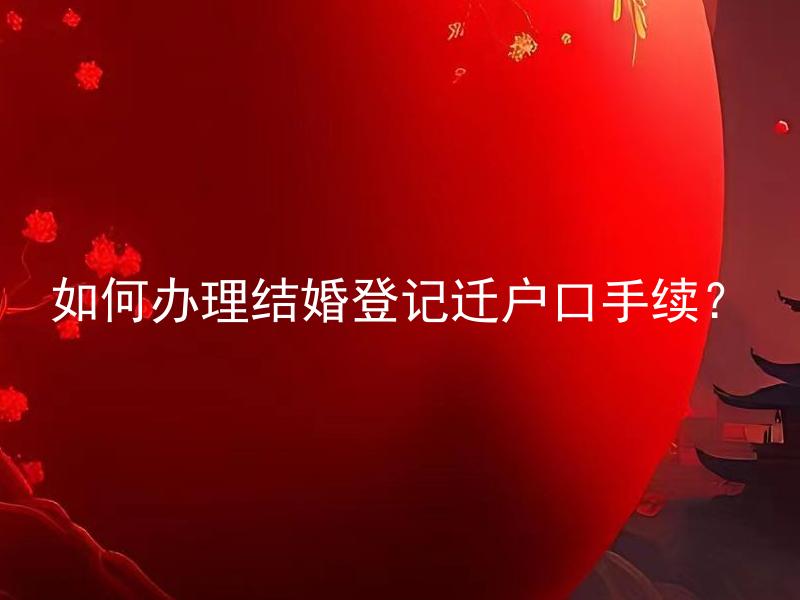 如何办理结婚登记迁户口手续？ 结婚登记后，是否需要立即办理迁户口手续？