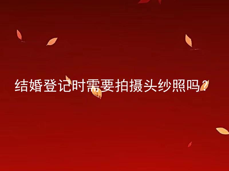 结婚登记时需要拍摄头纱照吗？ 结婚登记时头纱照有什么必要性和作用吗？