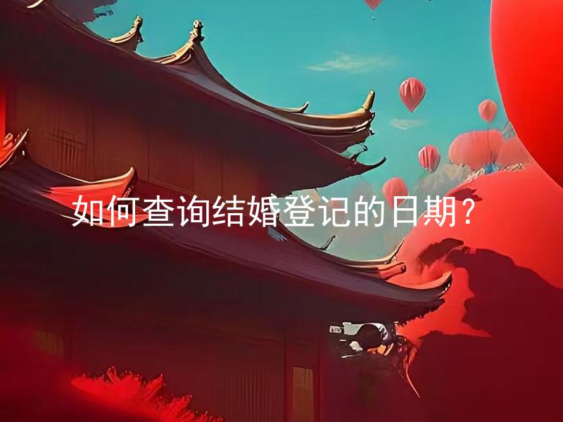 如何查询结婚登记的日期？ 结婚登记日期出现错误如何修改？