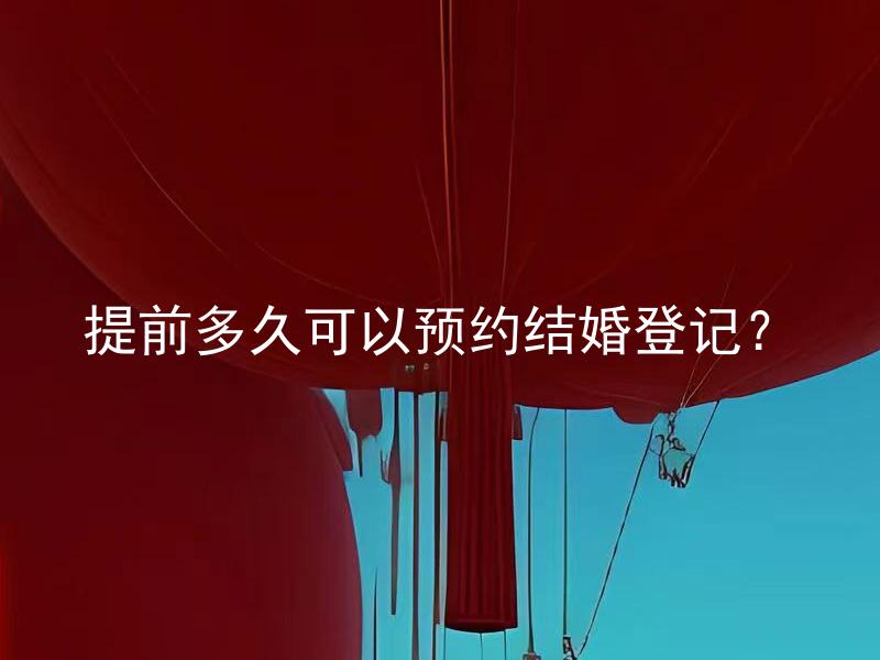 提前多久可以预约结婚登记？ 预约结婚登记需要提前多久？
