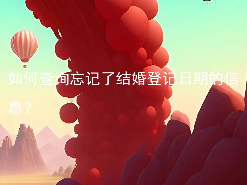 如何查询忘记了结婚登记日期的信息？ 有什么方式能查询已忘记的结婚登记日期？