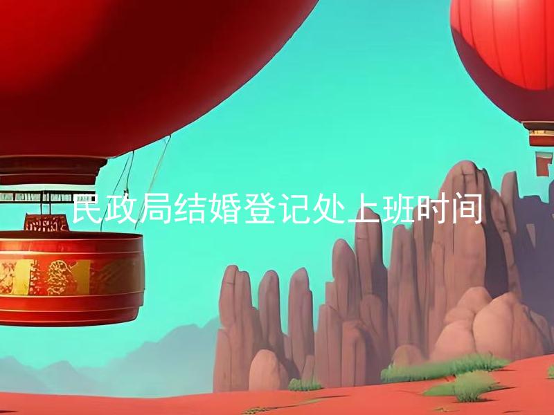 民政局结婚登记处上班时间 民政局结婚登记处工作时间如何安排？