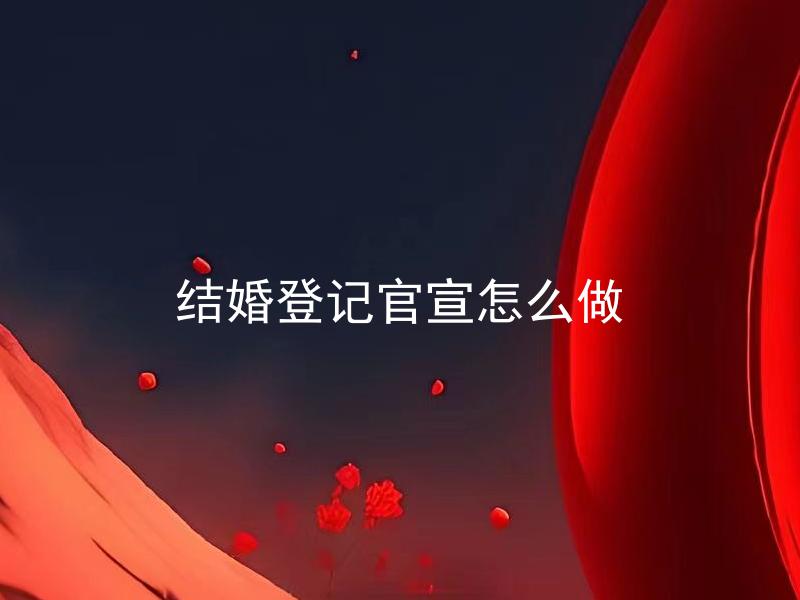 结婚登记官宣怎么做 结婚登记官宣有哪些注意事项？