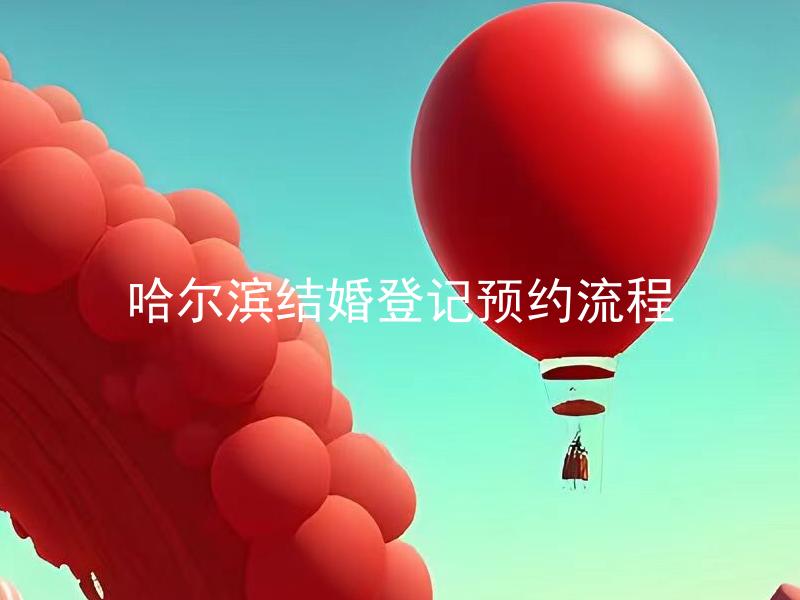 哈尔滨结婚登记预约流程 如何在哈尔滨进行结婚登记预约？