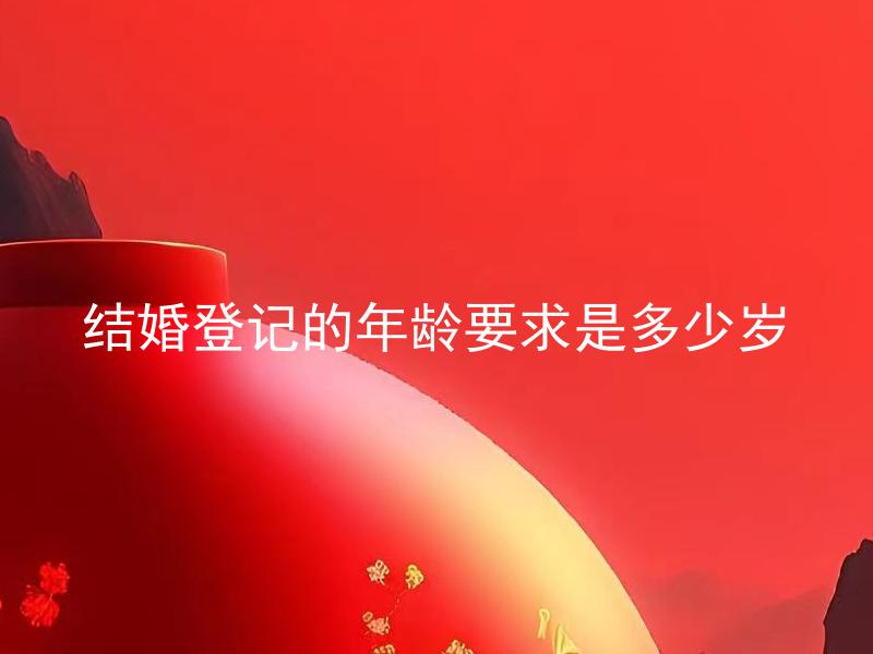 结婚登记的年龄要求是多少岁 结婚登记年龄有限制吗？