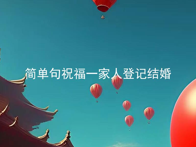 简单句祝福一家人登记结婚 如何用简单句表达对一家人的登记结婚祝福？