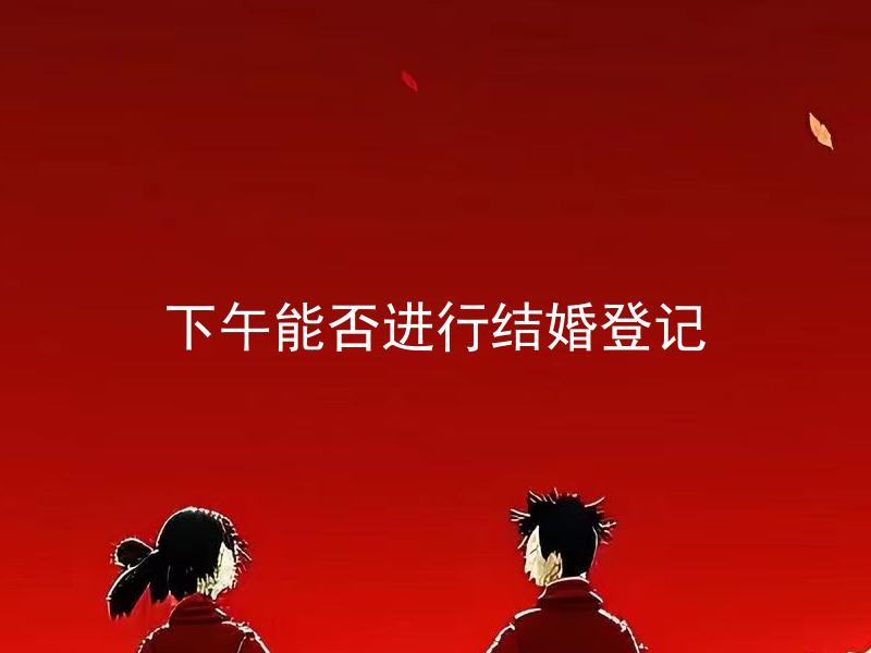 下午能否进行结婚登记 结婚登记需要预约吗？
