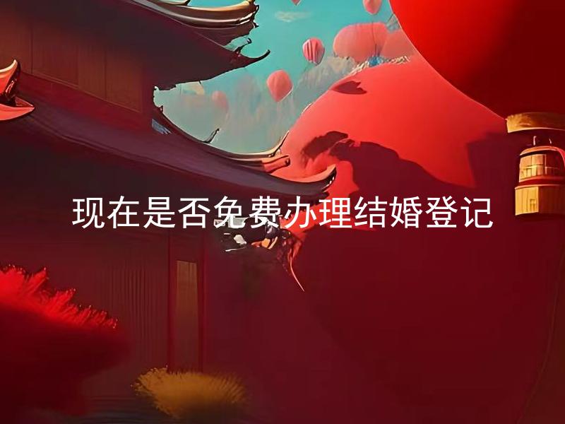 现在是否免费办理结婚登记 什么情况下可以免费办理结婚登记？