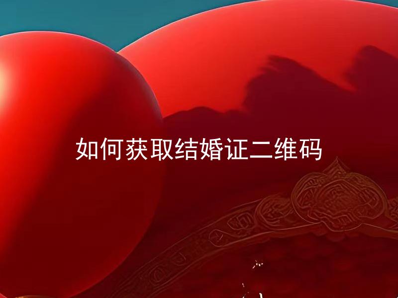 如何获取结婚证二维码 结婚证二维码需要在哪里申请？