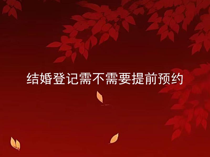 结婚登记需不需要提前预约 结婚登记可以直接前去办理吗？