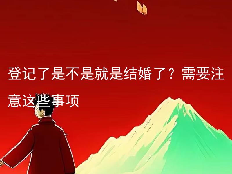 登记了是不是就是结婚了？需要注意这些事项 登记结婚和举办婚礼有什么区别？相关注意事项有哪些？