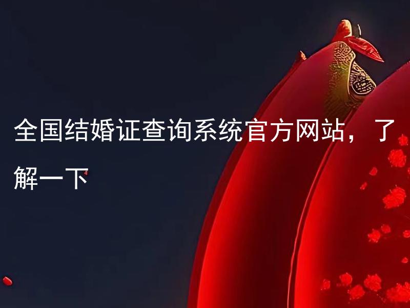 全国结婚证查询系统官方网站，了解一下 全国结婚证查询系统怎样查询？