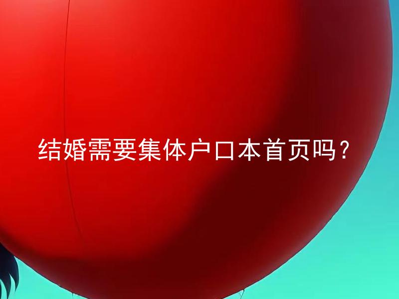 结婚需要集体户口本首页吗？ 结婚前需要办理户口迁移手续吗？