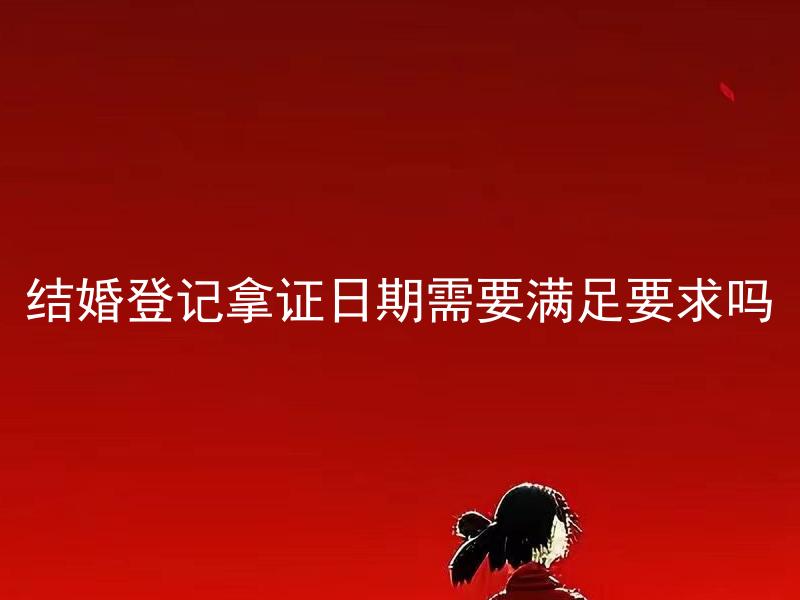 结婚登记拿证日期需要满足要求吗 结婚登记可以提前多久办理？