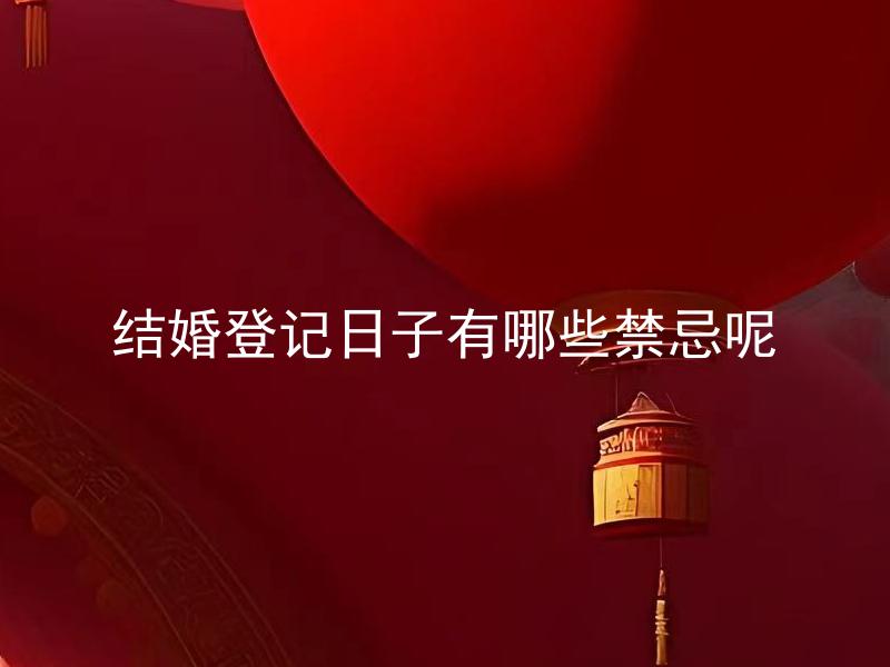 结婚登记日子有哪些禁忌呢 在结婚登记日子，应避免哪些事情？