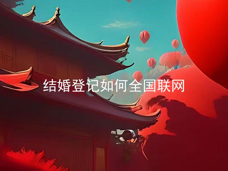 结婚登记如何全国联网 结婚登记全国联网后需要注意什么？