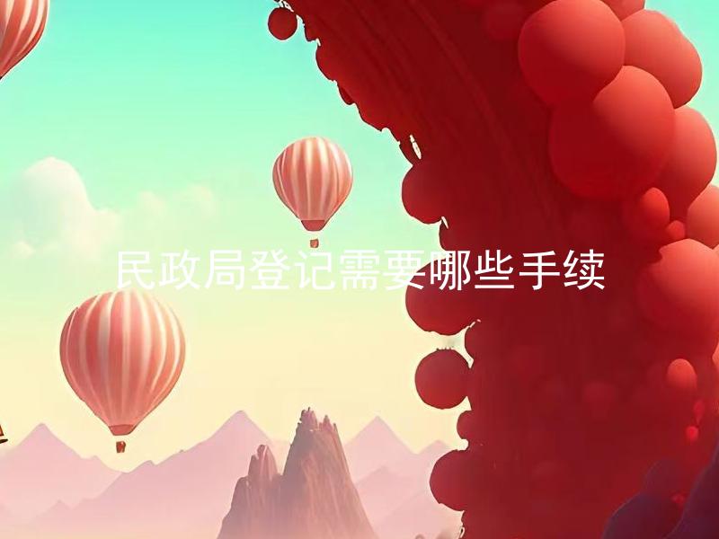 民政局登记需要哪些手续 民政局登记有时间限制吗？