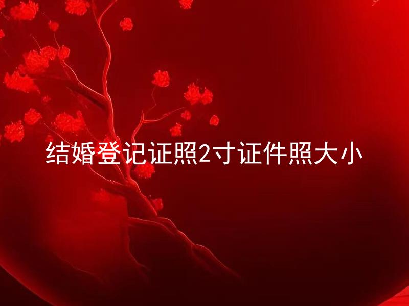 结婚登记证照2寸证件照大小 结婚登记证照2寸证件照大小是否有规定？