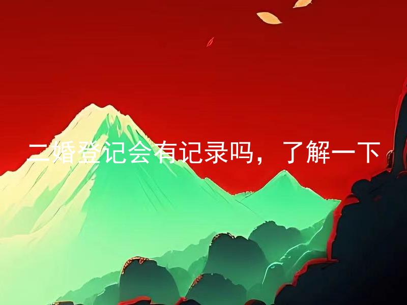 二婚登记会有记录吗，了解一下 二婚登记记录会影响下一次婚姻登记吗？